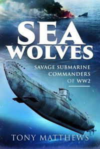 Cover image for Sea Wolves: Savage Submarine Commanders of WW2