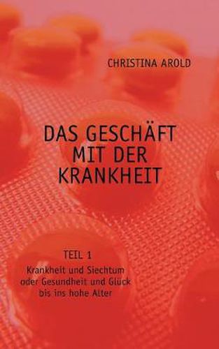 Cover image for Das Geschaft mit der Krankheit. Teil 1: Krankheit und Siechtum oder Gesundheit und Gluck bis ins hohe Alter