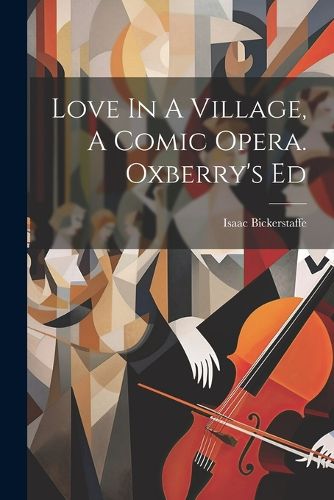 Love In A Village, A Comic Opera. Oxberry's Ed