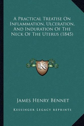 A Practical Treatise on Inflammation, Ulceration, and Induration of the Neck of the Uterus (1845)