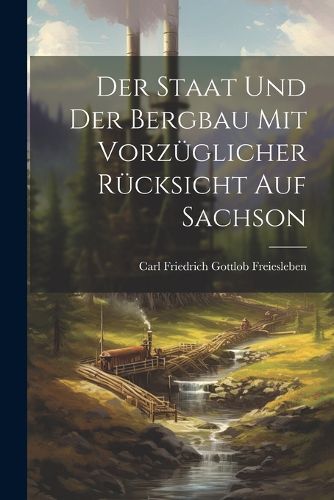 Cover image for Der Staat und der Bergbau mit Vorzueglicher Ruecksicht auf Sachson