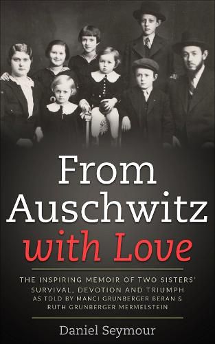 Love From Auschwitz with Love: The Inspiring Memoir of Two Sisters' Survival, Devotion and Triumph as told by Manci Grunberger Beran & Ruth Grunberger Mermelstein