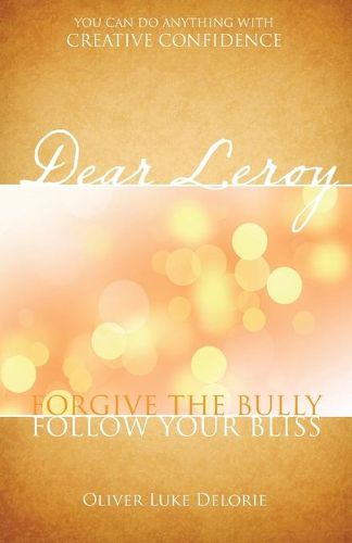 Cover image for Dear Leroy: Forgive The Bully. Follow Your Bliss.