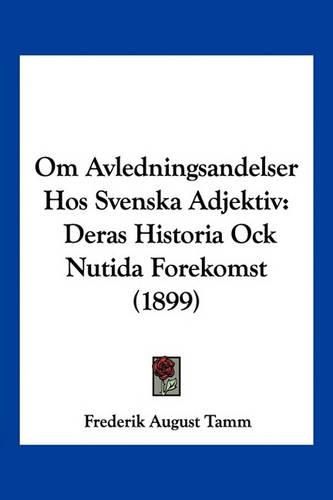 Cover image for Om Avledningsandelser Hos Svenska Adjektiv: Deras Historia Ock Nutida Forekomst (1899)