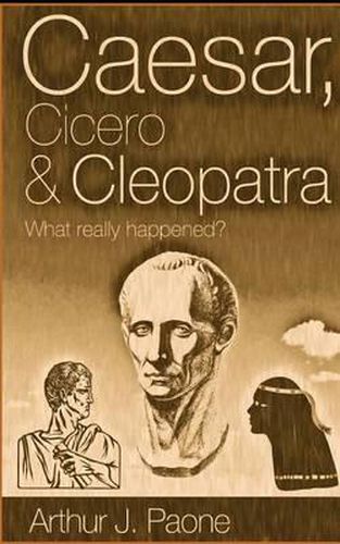 Cover image for Caesar, Cicero & Cleopatra: What Really Happened?