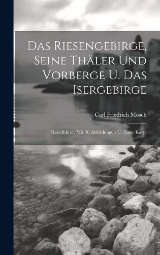 Cover image for Das Riesengebirge, Seine Thaeler Und Vorberge U. Das Isergebirge