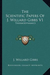 Cover image for The Scientific Papers of J. Willard Gibbs V1: Thermodynamics