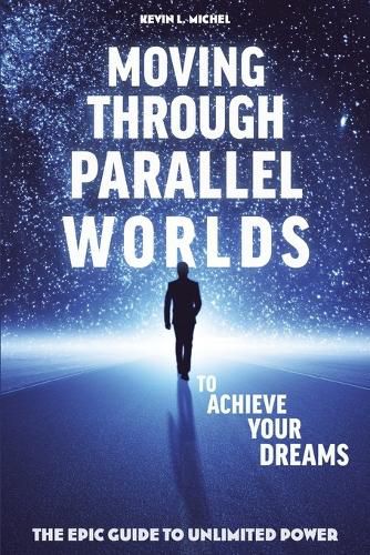 Cover image for Moving Through Parallel Worlds To Achieve Your Dreams: The Epic Guide To Unlimited Power