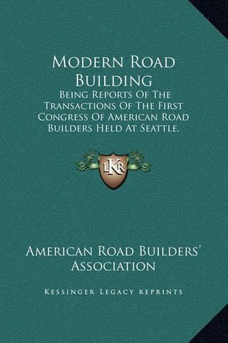 Cover image for Modern Road Building: Being Reports of the Transactions of the First Congress of American Road Builders Held at Seattle, Washington, July 4, 1909 (1909)