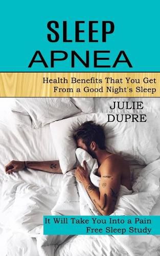 Cover image for Sleep Apnea: Health Benefits That You Get From a Good Night's Sleep (It Will Take You Into a Pain Free Sleep Study)