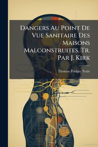 Cover image for Dangers Au Point de Vue Sanitaire Des Maisons Malconstruites. Tr. Par J. Kirk