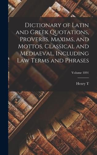 Dictionary of Latin and Greek Quotations, Proverbs, Maxims, and Mottos, Classical and Mediaeval, Including law Terms and Phrases; Volume 1891