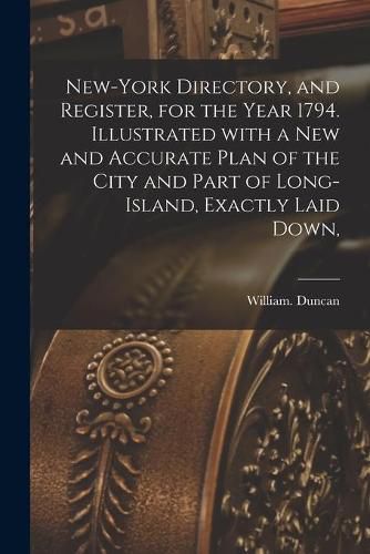 New-York Directory, and Register, for the Year 1794. Illustrated With a New and Accurate Plan of the City and Part of Long-Island, Exactly Laid Down,