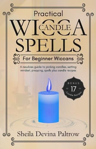 Cover image for Practical Wicca Candle Spells for Beginner Wiccans: A newbies guide to picking candles, setting mindset, prepping, spells plus candle recipes