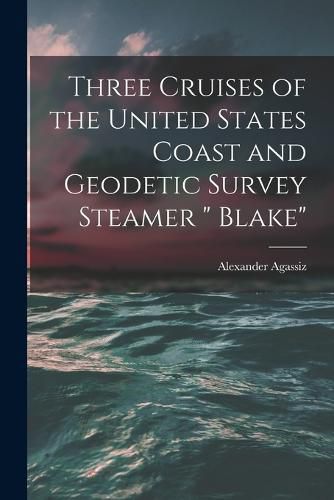 Cover image for Three Cruises of the United States Coast and Geodetic Survey Steamer " Blake"