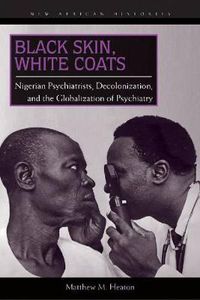 Cover image for Black Skin, White Coats: Nigerian Psychiatrists, Decolonization, and the Globalization of Psychiatry