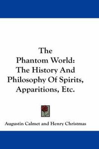 Cover image for The Phantom World: The History and Philosophy of Spirits, Apparitions, Etc.