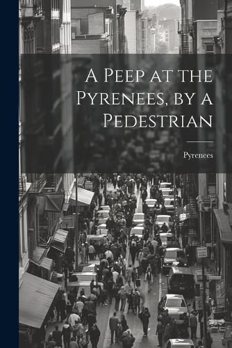 Cover image for A Peep at the Pyrenees, by a Pedestrian