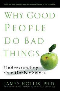 Cover image for Why Good People Do Bad Things: Understanding Our Darker Selves