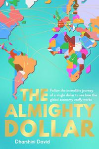 Cover image for The Almighty Dollar: Follow the Incredible Journey of a Single Dollar to See How the Global Economy Really Works