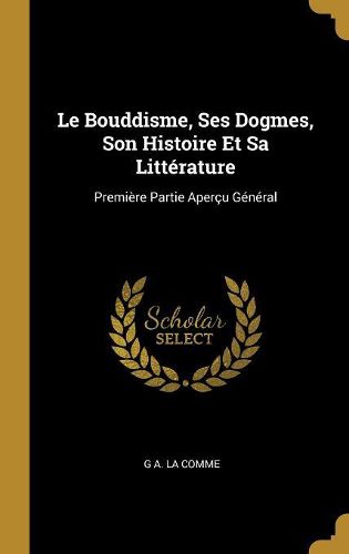 Cover image for Le Bouddisme, Ses Dogmes, Son Histoire Et Sa Litterature