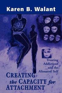 Cover image for Creating the Capacity for Attachment: Treating Addictions and the Alienated Self