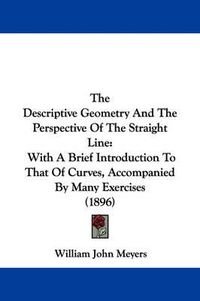 Cover image for The Descriptive Geometry and the Perspective of the Straight Line: With a Brief Introduction to That of Curves, Accompanied by Many Exercises (1896)