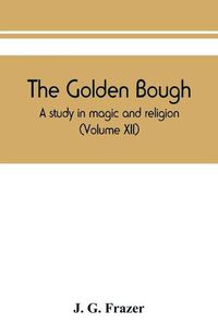 Cover image for The golden bough: a study in magic and religion (Volume XII)