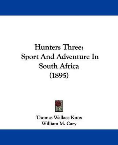 Cover image for Hunters Three: Sport and Adventure in South Africa (1895)
