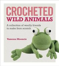 Cover image for Crocheted Wild Animals: A Collection of Woolly Friends to Make from Scratch