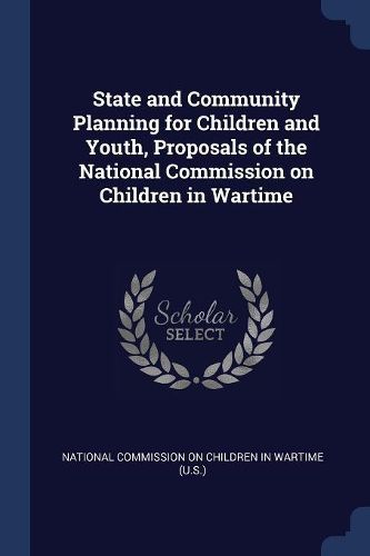 Cover image for State and Community Planning for Children and Youth, Proposals of the National Commission on Children in Wartime