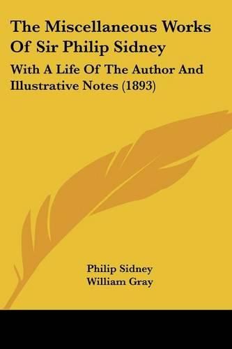 The Miscellaneous Works of Sir Philip Sidney: With a Life of the Author and Illustrative Notes (1893)