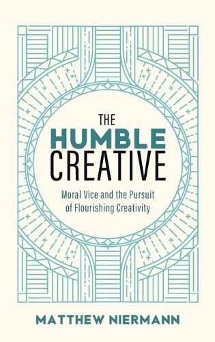 Cover image for The Humble Creative: Moral Vice and the Pursuit of Flourishing Creativity