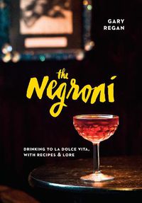 Cover image for The Negroni: Drinking to La Dolce Vita, with Recipes & Lore [A Cocktail Recipe Book]
