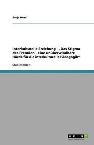 Interkulturelle Erziehung -  Das Stigma des Fremden - eine unuberwindbare Hurde fur die interkulturelle Padagogik