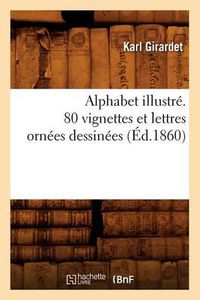 Cover image for Alphabet Illustre. 80 Vignettes Et Lettres Ornees Dessinees (Ed.1860)