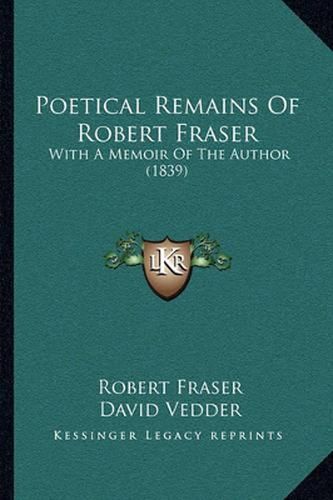 Poetical Remains of Robert Fraser: With a Memoir of the Author (1839)