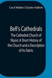 Cover image for Bell'S Cathedrals; The Cathedral Church Of Ripon; A Short History Of The Church And A Description Of Its Fabric