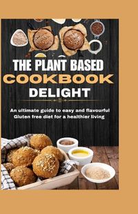 Cover image for The Plant Based Cookbook Delight