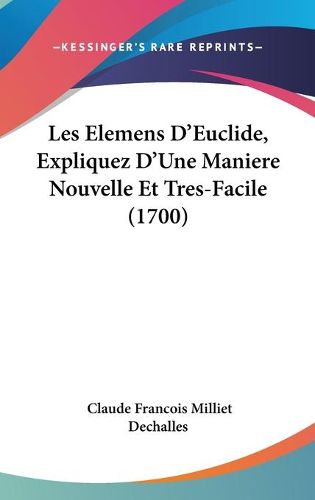 Cover image for Les Elemens D'Euclide, Expliquez D'Une Maniere Nouvelle Et Tres-Facile (1700)