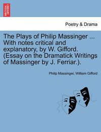 Cover image for The Plays of Philip Massinger ... With notes critical and explanatory, by W. Gifford. (Essay on the Dramatick Writings of Massinger by J. Ferriar.). Volume the Fourth.