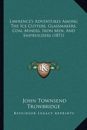 Lawrence's Adventures Among the Ice Cutters, Glassmakers, Coal Miners, Iron Men, and Shipbuilders (1871)