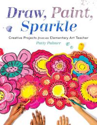 Cover image for Draw, Paint, Sparkle: Creative Projects from an Elementary Art Teacher