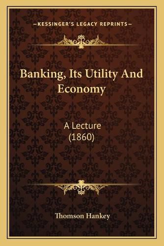 Cover image for Banking, Its Utility and Economy: A Lecture (1860)