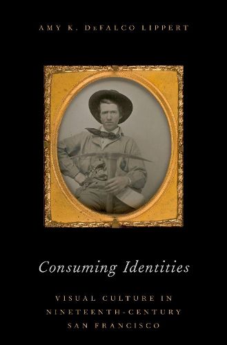 Cover image for Consuming Identities: Visual Culture in Nineteenth-Century San Francisco