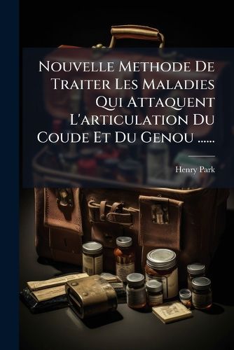 Cover image for Nouvelle Methode de Traiter Les Maladies Qui Attaquent L'Articulation Du Coude Et Du Genou ......