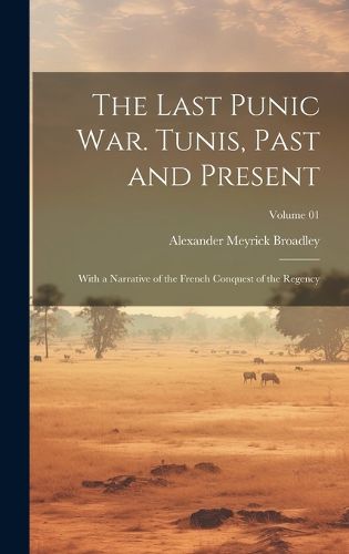 Cover image for The Last Punic War. Tunis, Past and Present; With a Narrative of the French Conquest of the Regency; Volume 01