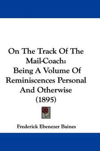 Cover image for On the Track of the Mail-Coach: Being a Volume of Reminiscences Personal and Otherwise (1895)