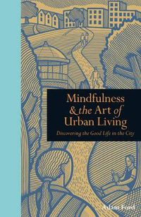 Cover image for Mindfulness & The Art of Urban Living: Discovering The Good Life in The City