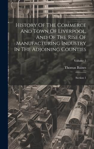 Cover image for History Of The Commerce And Town Of Liverpool, And Of The Rise Of Manufacturing Industry In The Adjoining Counties
